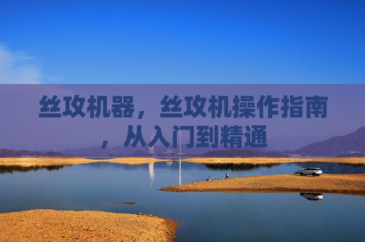 丝攻机器,丝攻机操作指南,从入门到精通 丝攻机器,丝攻机操作指南,从入门到精通