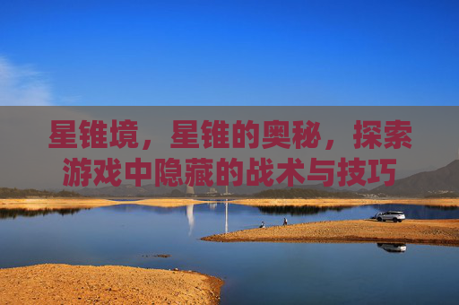 星锥境，星锥的奥秘，探索游戏中隐藏的战术与技巧