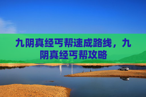 九阴真经丐帮速成路线,九阴真经丐帮攻略 九阴真经丐帮速成路线,九阴真经丐帮攻略