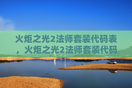 火炬之光2法师套装代码表，火炬之光2法师套装代码攻略，解锁你的法师之路