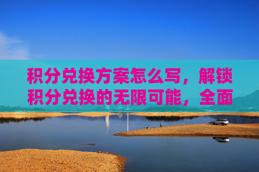 积分兑换方案怎么写，解锁积分兑换的无限可能，全面攻略指南