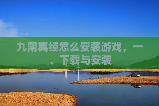 九阴真经怎么安装游戏，一、下载与安装