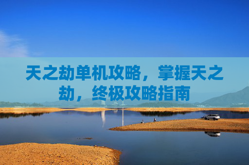 天之劫单机攻略,掌握天之劫,终极攻略指南 天之劫单机攻略,掌握天之劫,终极攻略指南
