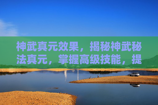神武真元效果,揭秘神武秘法真元,掌握高级技能,提升角色实力 神武真元效果,揭秘神武秘法真元,掌握高级技能,提升角色实力