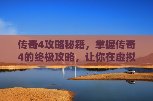 传奇4攻略秘籍,掌握传奇4的终极攻略,让你在虚拟世界中称霸! 传奇4攻略秘籍,掌握传奇4的终极攻略,让你在虚拟世界中称霸!
