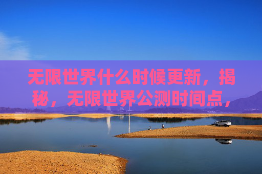 无限世界什么时候更新,揭秘,无限世界公测时间点,带你抢先体验未来游戏新纪元 无限世界什么时候更新,揭秘,无限世界公测时间点,带你抢先体验未来游戏新纪元