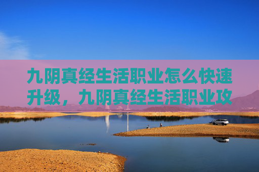 九阴真经生活职业怎么快速升级,九阴真经生活职业攻略 九阴真经生活职业怎么快速升级,九阴真经生活职业攻略