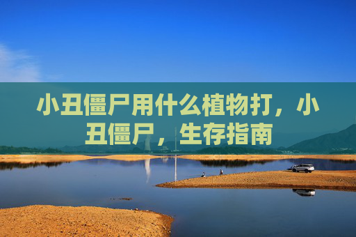 小丑僵尸用什么植物打，小丑僵尸，生存指南