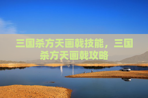 三国杀方天画戟技能,三国杀方天画戟攻略 三国杀方天画戟技能,三国杀方天画戟攻略