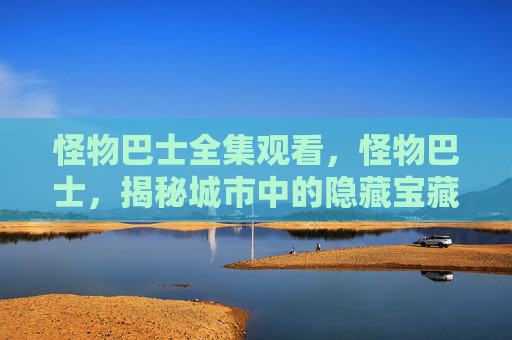 怪物巴士全集观看，怪物巴士，揭秘城市中的隐藏宝藏
