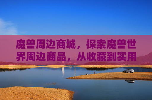 魔兽周边商城，探索魔兽世界周边商品，从收藏到实用，满足你的游戏热情