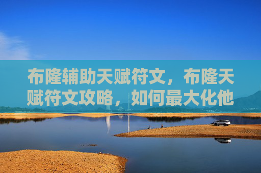 布隆辅助天赋符文，布隆天赋符文攻略，如何最大化他的潜力