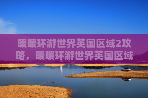 暖暖环游世界英国区域2攻略,暖暖环游世界英国区域2攻略全解析! 暖暖环游世界英国区域2攻略,暖暖环游世界英国区域2攻略全解析!