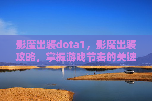 影魔出装dota1，影魔出装攻略，掌握游戏节奏的关键