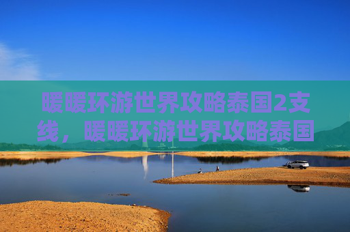 暖暖环游世界攻略泰国2支线,暖暖环游世界攻略泰国2 暖暖环游世界攻略泰国2支线,暖暖环游世界攻略泰国2