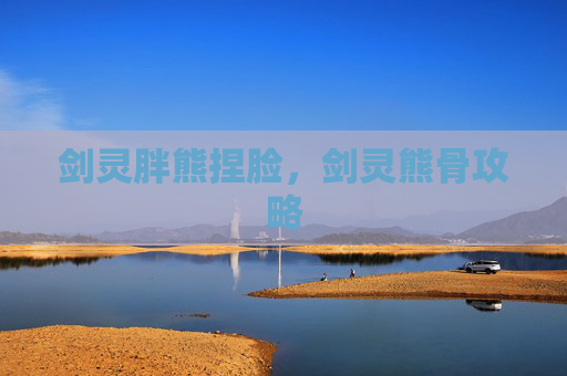 剑灵胖熊捏脸,剑灵熊骨攻略 剑灵胖熊捏脸,剑灵熊骨攻略