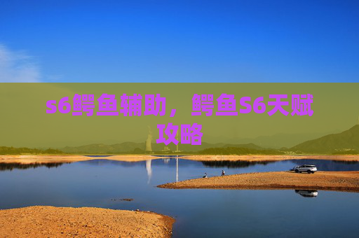 s6鳄鱼辅助,鳄鱼S6天赋攻略 s6鳄鱼辅助,鳄鱼S6天赋攻略