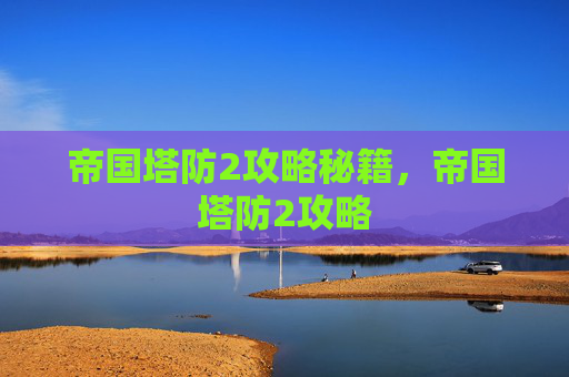帝国塔防2攻略秘籍，帝国塔防2攻略