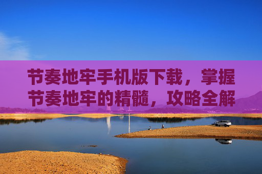 节奏地牢手机版下载,掌握节奏地牢的精髓,攻略全解析 节奏地牢手机版下载,掌握节奏地牢的精髓,攻略全解析