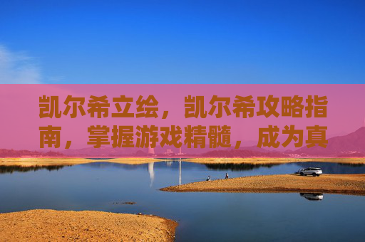 凯尔希立绘，凯尔希攻略指南，掌握游戏精髓，成为真正的英雄