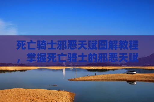 死亡骑士邪恶天赋图解教程，掌握死亡骑士的邪恶天赋，深度解析与实战攻略