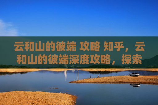 云和山的彼端 攻略 知乎,云和山的彼端深度攻略,探索游戏世界的奥秘 云和山的彼端 攻略 知乎,云和山的彼端深度攻略,探索游戏世界的奥秘
