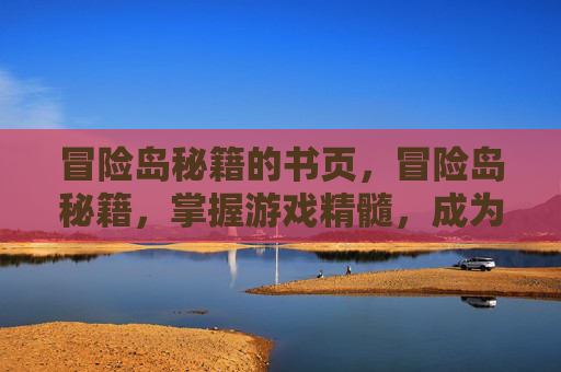 冒险岛秘籍的书页,冒险岛秘籍,掌握游戏精髓,成为高手玩家 冒险岛秘籍的书页,冒险岛秘籍,掌握游戏精髓,成为高手玩家