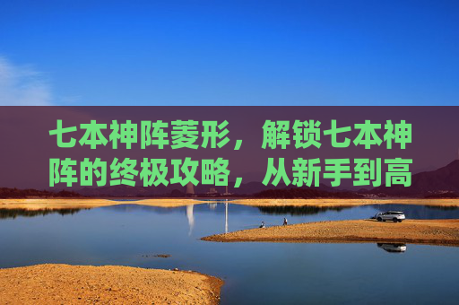 七本神阵菱形,解锁七本神阵的终极攻略,从新手到高手的必经之路 七本神阵菱形,解锁七本神阵的终极攻略,从新手到高手的必经之路