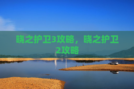 晓之护卫3攻略,晓之护卫2攻略 晓之护卫3攻略,晓之护卫2攻略