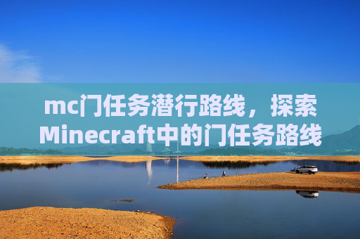 mc门任务潜行路线,探索Minecraft中的门任务路线,从入门到精通 mc门任务潜行路线,探索Minecraft中的门任务路线,从入门到精通