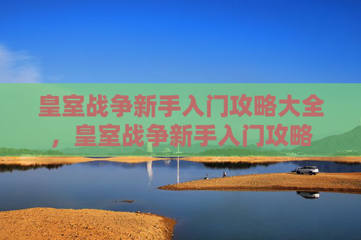 皇室战争新手入门攻略大全,皇室战争新手入门攻略 皇室战争新手入门攻略大全,皇室战争新手入门攻略