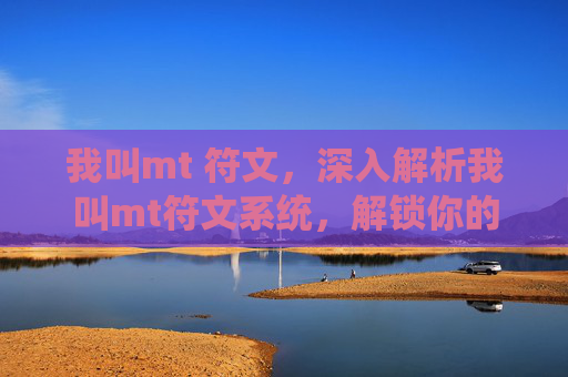我叫mt 符文,深入解析我叫mt符文系统,解锁你的英雄潜能 我叫mt 符文,深入解析我叫mt符文系统,解锁你的英雄潜能