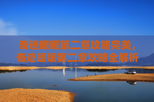 奇迹暖暖第二章攻略完美,奇迹暖暖第二章攻略全解析 奇迹暖暖第二章攻略完美,奇迹暖暖第二章攻略全解析