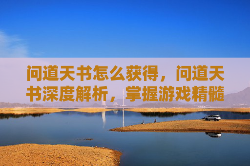 问道天书怎么获得，问道天书深度解析，掌握游戏精髓，解锁角色成长之路