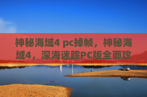 神秘海域4 pc掉帧,神秘海域4,深海迷踪PC版全面攻略 神秘海域4 pc掉帧,神秘海域4,深海迷踪PC版全面攻略