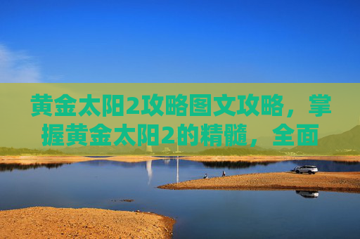 黄金太阳2攻略图文攻略,掌握黄金太阳2的精髓,全面攻略指南 黄金太阳2攻略图文攻略,掌握黄金太阳2的精髓,全面攻略指南