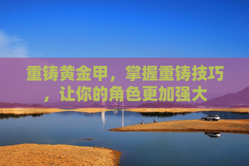 重铸黄金甲，掌握重铸技巧，让你的角色更加强大