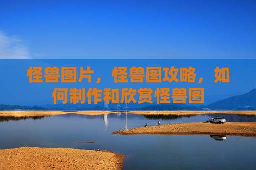 怪兽图片，怪兽图攻略，如何制作和欣赏怪兽图