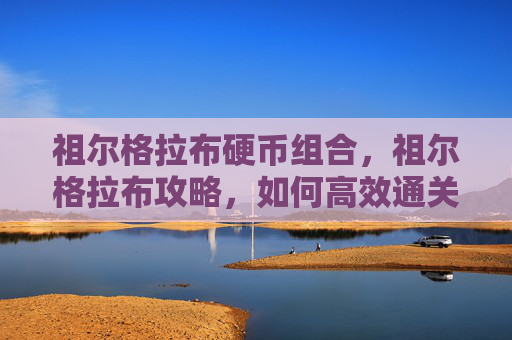 祖尔格拉布硬币组合,祖尔格拉布攻略,如何高效通关魔兽世界经典团队副本 祖尔格拉布硬币组合,祖尔格拉布攻略,如何高效通关魔兽世界经典团队副本