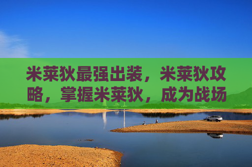 米莱狄最强出装,米莱狄攻略,掌握米莱狄,成为战场上的不败神话 米莱狄最强出装,米莱狄攻略,掌握米莱狄,成为战场上的不败神话