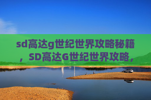 sd高达g世纪世界攻略秘籍，SD高达G世纪世界攻略，深入探索与完美通关的秘诀