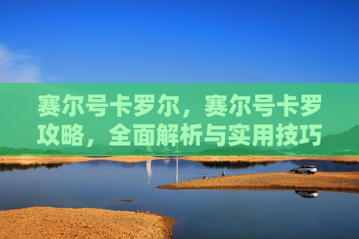 赛尔号卡罗尔，赛尔号卡罗攻略，全面解析与实用技巧