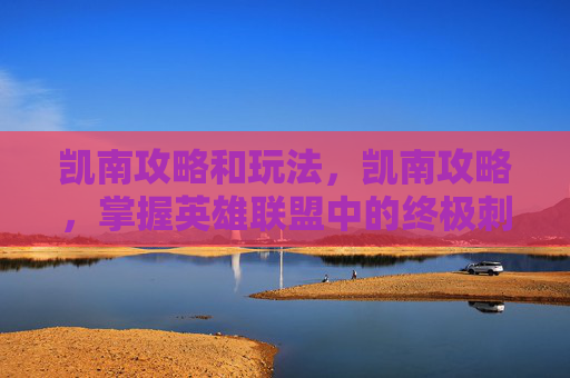 凯南攻略和玩法,凯南攻略,掌握英雄联盟中的终极刺客 凯南攻略和玩法,凯南攻略,掌握英雄联盟中的终极刺客
