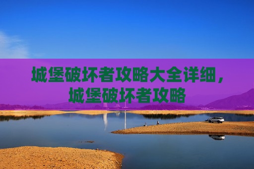 城堡破坏者攻略大全详细，城堡破坏者攻略