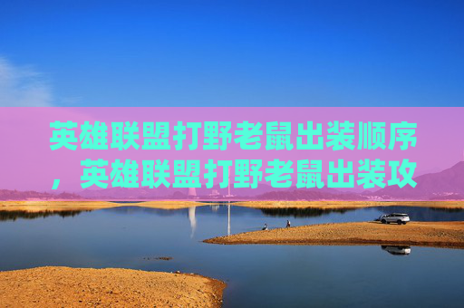 英雄联盟打野老鼠出装顺序，英雄联盟打野老鼠出装攻略