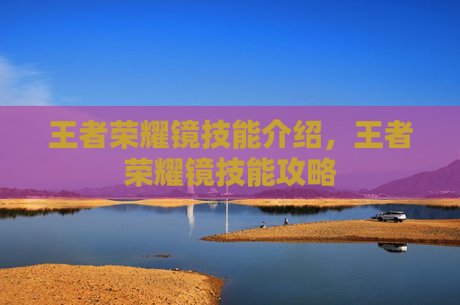 王者荣耀镜技能介绍，王者荣耀镜技能攻略