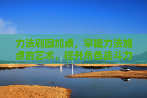 力法刷图加点，掌握力法加点的艺术，提升角色战斗力的秘诀