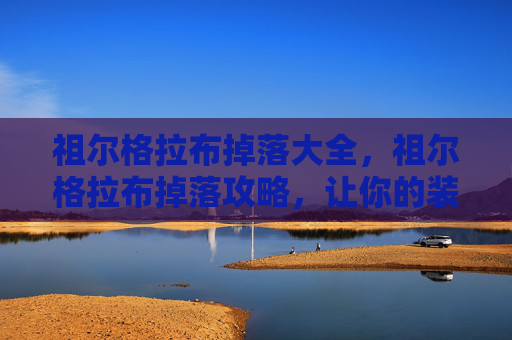 祖尔格拉布掉落大全,祖尔格拉布掉落攻略,让你的装备更上一层楼! 祖尔格拉布掉落大全,祖尔格拉布掉落攻略,让你的装备更上一层楼!