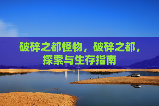 破碎之都怪物,破碎之都,探索与生存指南 破碎之都怪物,破碎之都,探索与生存指南