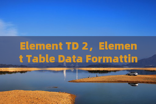 Element TD 2,Element Table Data Formatting: Mastering the Td Tag for Enhanced Interactivity Element TD 2,Element Table Data Formatting: Mastering the Td Tag for Enhanced Interactivity